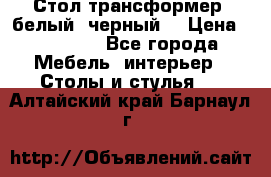 Стол трансформер (белый, черный) › Цена ­ 25 500 - Все города Мебель, интерьер » Столы и стулья   . Алтайский край,Барнаул г.